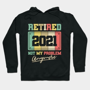 Retired 2021 not my problem anymore Hoodie